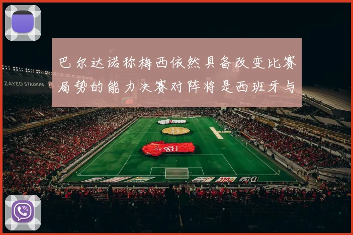 巴尔达诺称梅西依然具备改变比赛局势的能力决赛对阵将是西班牙与阿根廷
