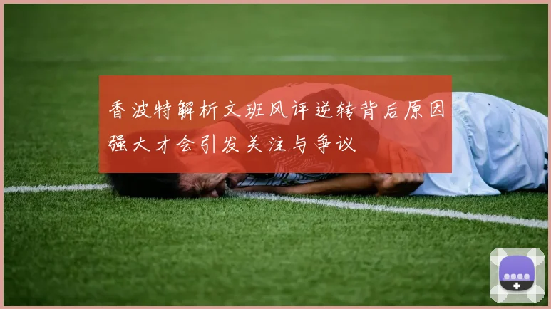 香波特解析文班风评逆转背后原因强大才会引发关注与争议