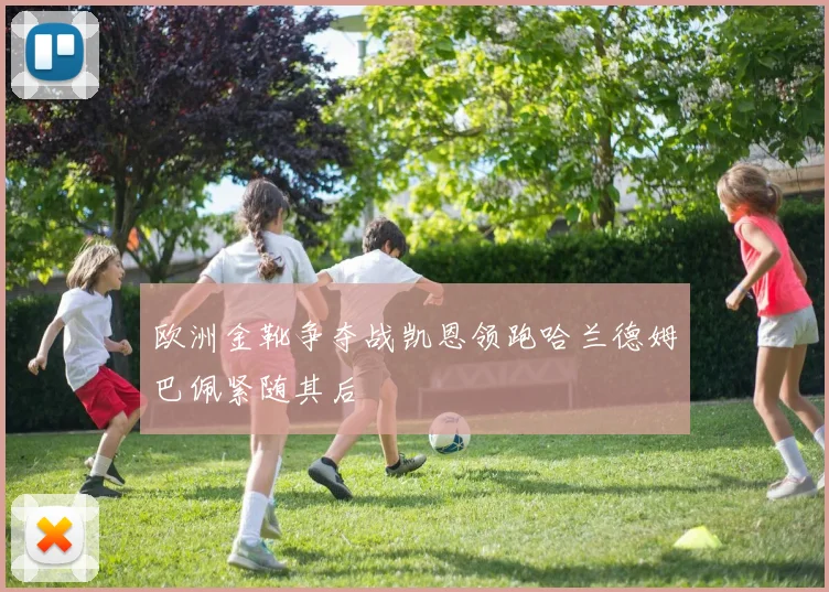 欧洲金靴争夺战凯恩领跑哈兰德姆巴佩紧随其后