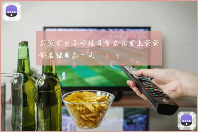东契奇分享带娃日常女儿穿上爸爸签名鞋萌态十足