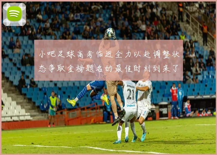 小吧足球高考临近全力以赴调整状态争取金榜题名的最佳时刻到来了
