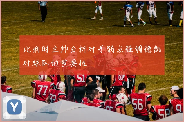 比利时主帅分析对手弱点强调德凯对球队的重要性
