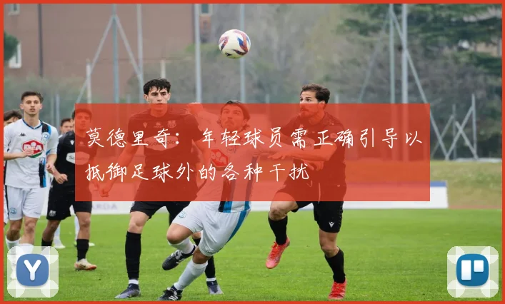 莫德里奇：年轻球员需正确引导以抵御足球外的各种干扰