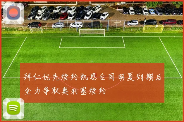 拜仁优先续约凯恩合同明夏到期后全力争取奥利塞续约