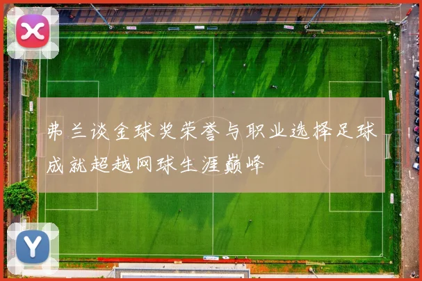 弗兰谈金球奖荣誉与职业选择足球成就超越网球生涯巅峰