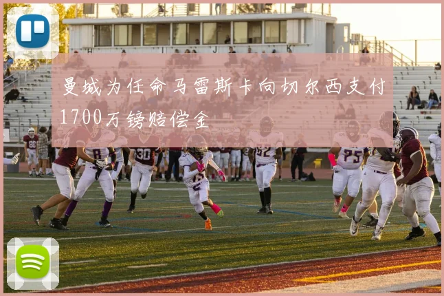 曼城为任命马雷斯卡向切尔西支付1700万镑赔偿金