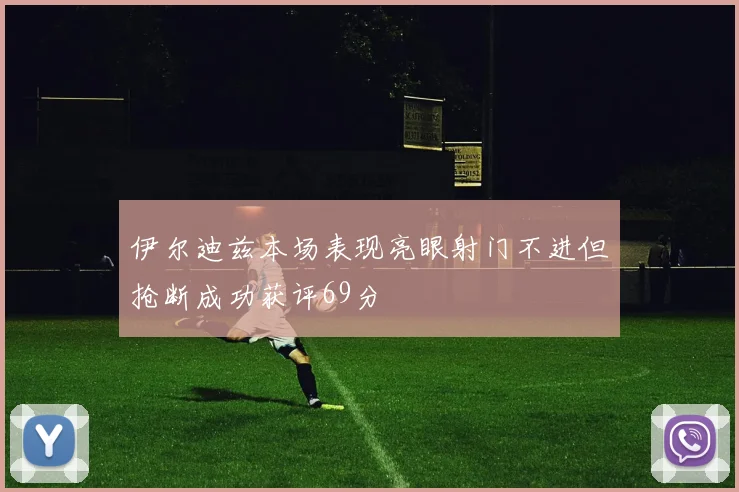 伊尔迪兹本场表现亮眼射门不进但抢断成功获评69分