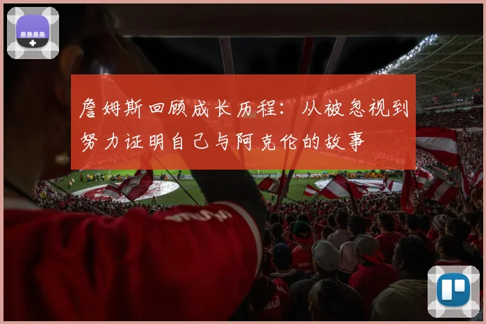 詹姆斯回顾成长历程：从被忽视到努力证明自己与阿克伦的故事